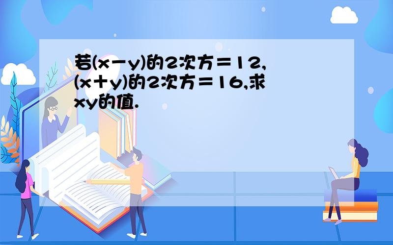 若(x－y)的2次方＝12,(x＋y)的2次方＝16,求xy的值.