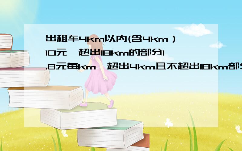 出租车4km以内(含4km）10元,超出18km的部分1.8元每km,超出4km且不超出18km部分1.2元每km.