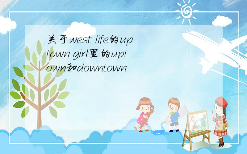 关于west life的uptown girl里的uptown和downtown