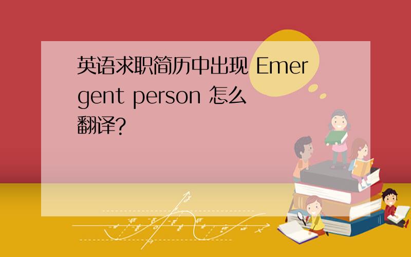 英语求职简历中出现 Emergent person 怎么翻译?