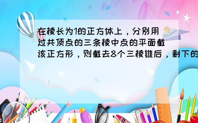 在棱长为1的正方体上，分别用过共顶点的三条棱中点的平面截该正方形，则截去8个三棱锥后，剩下的几何体的体积是（　　）