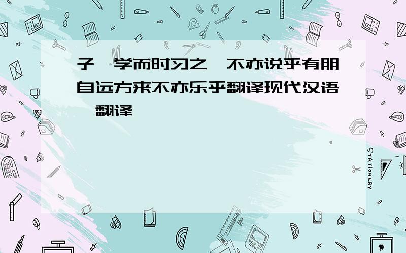 子曰学而时习之,不亦说乎有朋自远方来不亦乐乎翻译现代汉语咋翻译