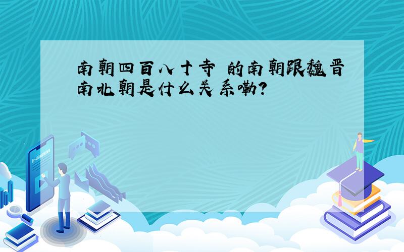 南朝四百八十寺 的南朝跟魏晋南北朝是什么关系嘞?