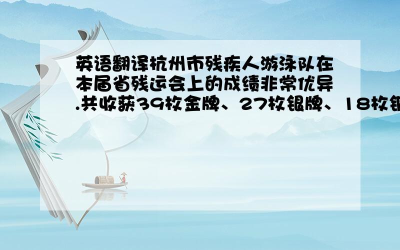 英语翻译杭州市残疾人游泳队在本届省残运会上的成绩非常优异.共收获39枚金牌、27枚银牌、18枚铜牌.其中,李铭取得9枚金