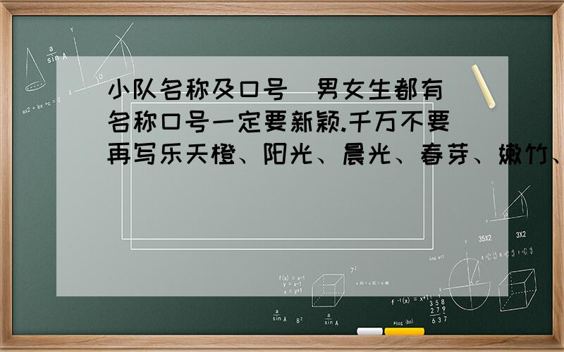 小队名称及口号（男女生都有）名称口号一定要新颖.千万不要再写乐天橙、阳光、晨光、春芽、嫩竹、青禾、向日葵这些小队名了.求