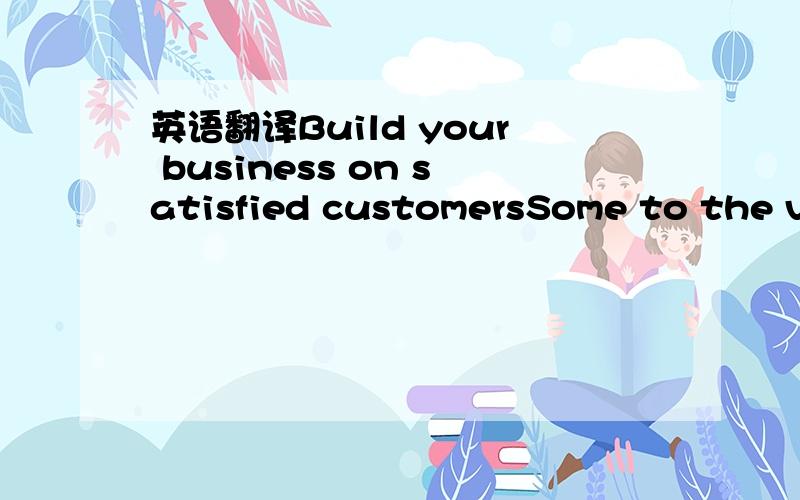 英语翻译Build your business on satisfied customersSome to the ve