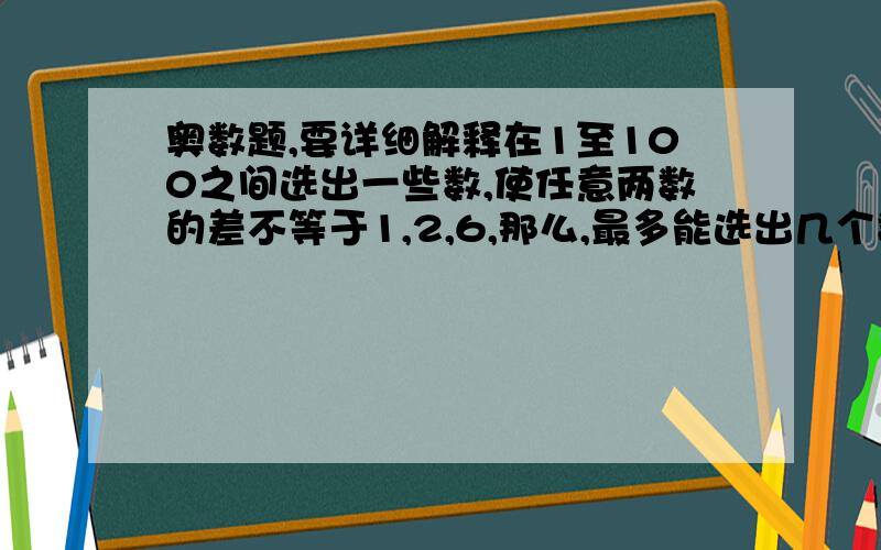 奥数题,要详细解释在1至100之间选出一些数,使任意两数的差不等于1,2,6,那么,最多能选出几个数