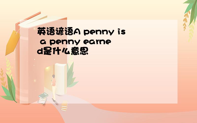 英语谚语A penny is a penny earned是什么意思