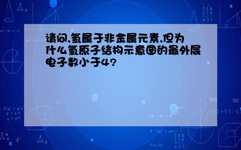 请问,氢属于非金属元素,但为什么氢原子结构示意图的最外层电子数小于4?