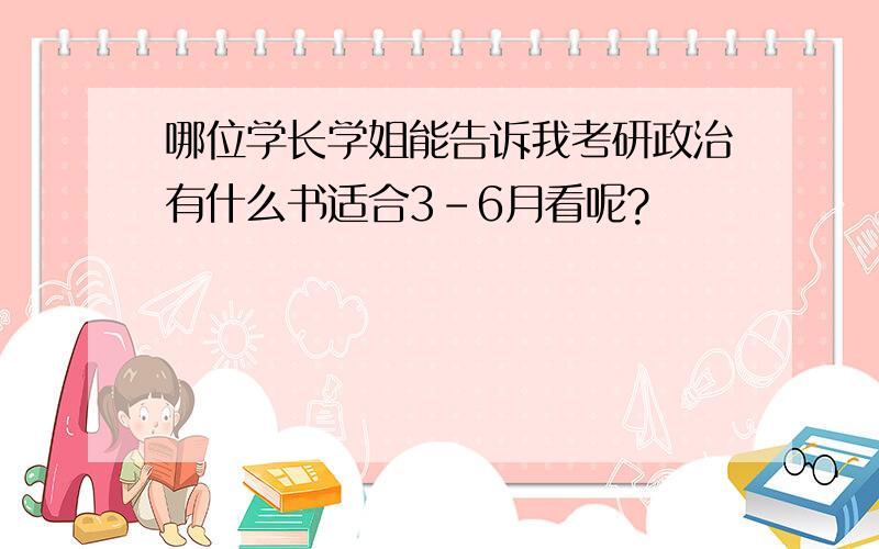 哪位学长学姐能告诉我考研政治有什么书适合3-6月看呢?