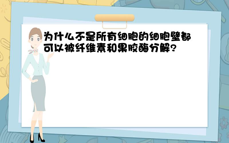 为什么不是所有细胞的细胞壁都可以被纤维素和果胶酶分解?