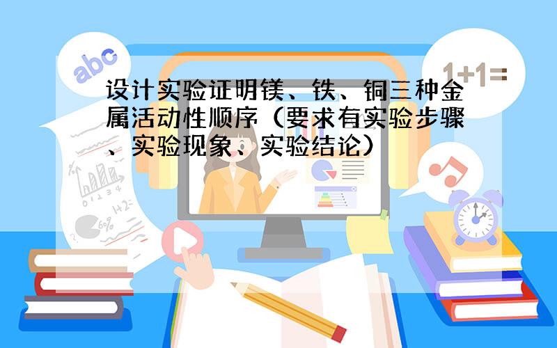 设计实验证明镁、铁、铜三种金属活动性顺序（要求有实验步骤、实验现象、实验结论）