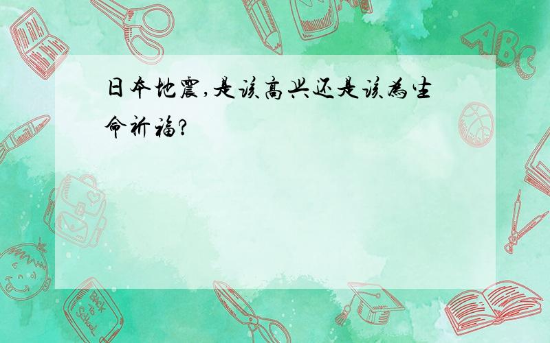 日本地震,是该高兴还是该为生命祈福?