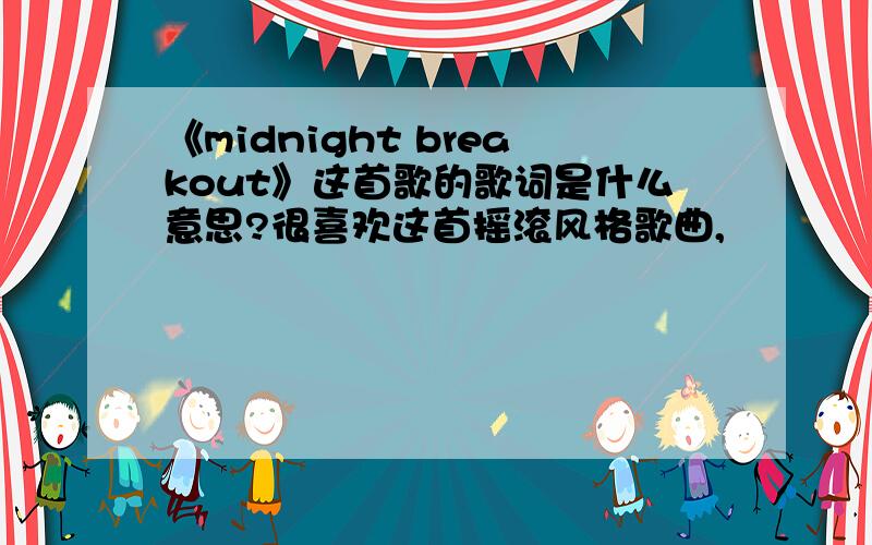 《midnight breakout》这首歌的歌词是什么意思?很喜欢这首摇滚风格歌曲,