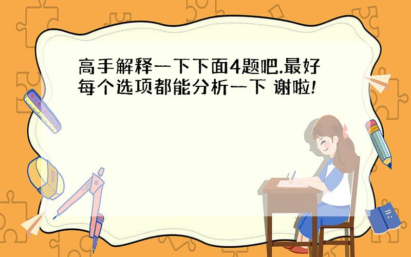 高手解释一下下面4题吧.最好每个选项都能分析一下 谢啦!