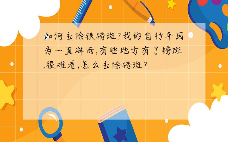 如何去除铁锈斑?我的自行车因为一直淋雨,有些地方有了锈斑,很难看,怎么去除锈斑?