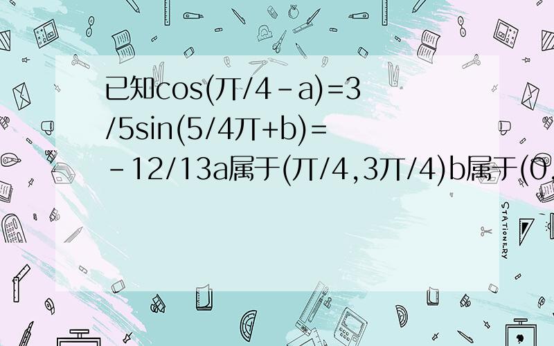 已知cos(丌/4-a)=3/5sin(5/4丌+b)=-12/13a属于(丌/4,3丌/4)b属于(0,丌/4)求si