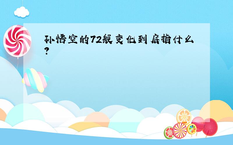 孙悟空的72般变化到底指什么?