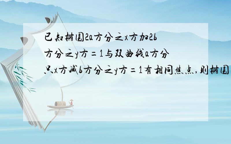 已知椭圆2a方分之x方加2b方分之y方=1与双曲线a方分只x方减b方分之y方=1有相同焦点,则椭圆离心率为?