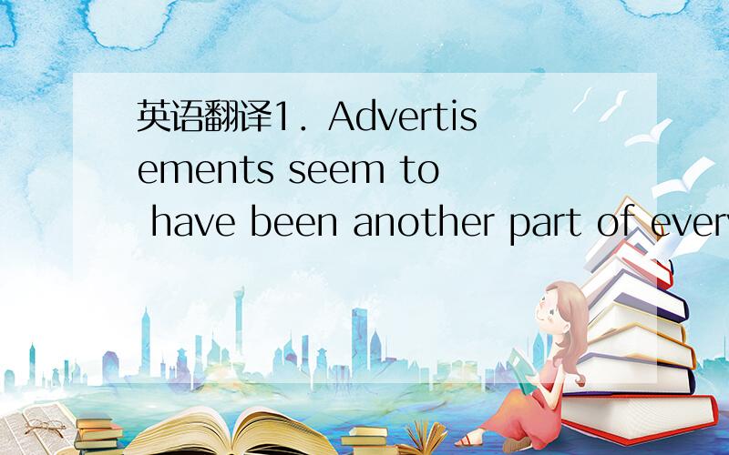 英语翻译1．Advertisements seem to have been another part of every