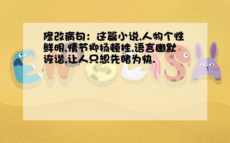 修改病句：这篇小说,人物个性鲜明,情节抑扬顿挫,语言幽默诙谐,让人只想先睹为快.