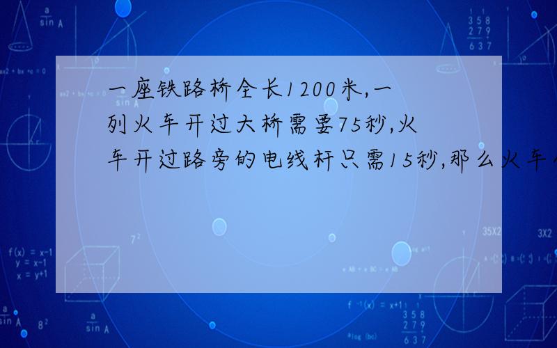 一座铁路桥全长1200米,一列火车开过大桥需要75秒,火车开过路旁的电线杆只需15秒,那么火车全场是多少米?