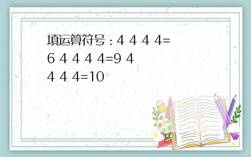 填运算符号：4 4 4 4=6 4 4 4 4=9 4 4 4 4=10