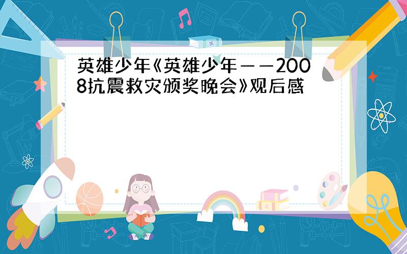 英雄少年《英雄少年——2008抗震救灾颁奖晚会》观后感