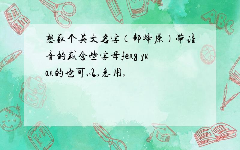 想取个英文名字（邹烽原）带诣音的或含些字母feng yuan的也可以,急用,