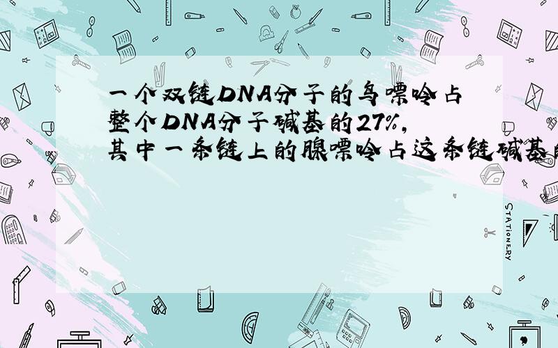 一个双链DNA分子的鸟嘌呤占整个DNA分子碱基的27%,其中一条链上的腺嘌呤占这条链碱基的28%,那么,另一条链上的腺嘌