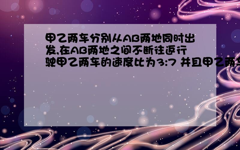 甲乙两车分别从AB两地同时出发,在AB两地之间不断往返行驶甲乙两车的速度比为3:7 并且甲乙两车第2008次相遇