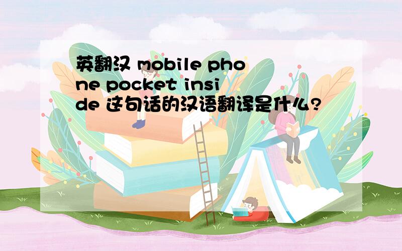 英翻汉 mobile phone pocket inside 这句话的汉语翻译是什么?