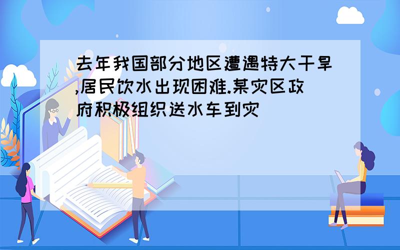 去年我国部分地区遭遇特大干旱,居民饮水出现困难.某灾区政府积极组织送水车到灾