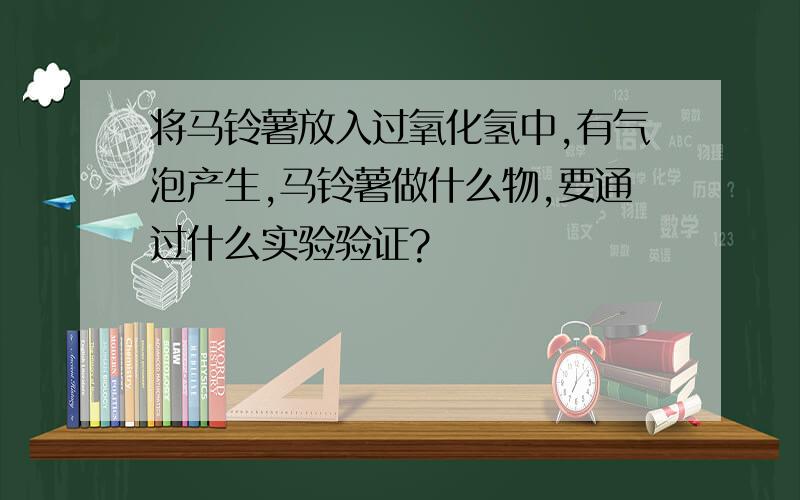 将马铃薯放入过氧化氢中,有气泡产生,马铃薯做什么物,要通过什么实验验证?