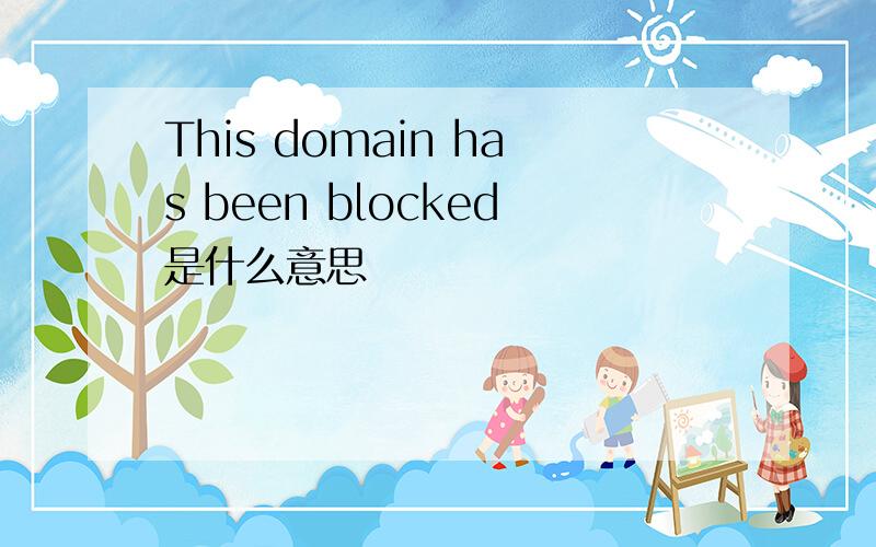 This domain has been blocked是什么意思