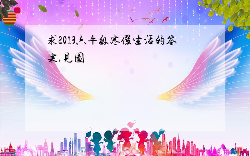 求2013六年级寒假生活的答案,见图