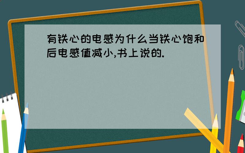 有铁心的电感为什么当铁心饱和后电感值减小,书上说的.