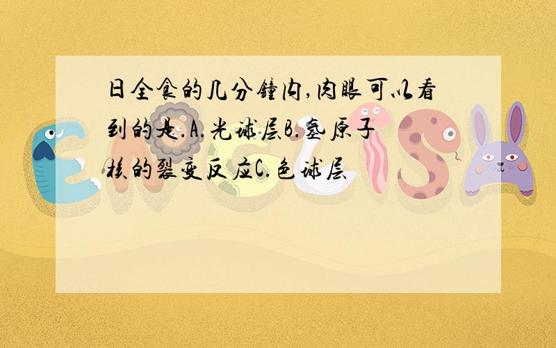 日全食的几分钟内,肉眼可以看到的是.A.光球层B.氢原子核的裂变反应C.色球层