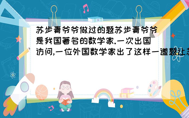 苏步青爷爷做过的题苏步青爷爷是我国著名的数学家.一次出国访问,一位外国数学家出了这样一道题让苏爷爷解答：A、B两地相距1