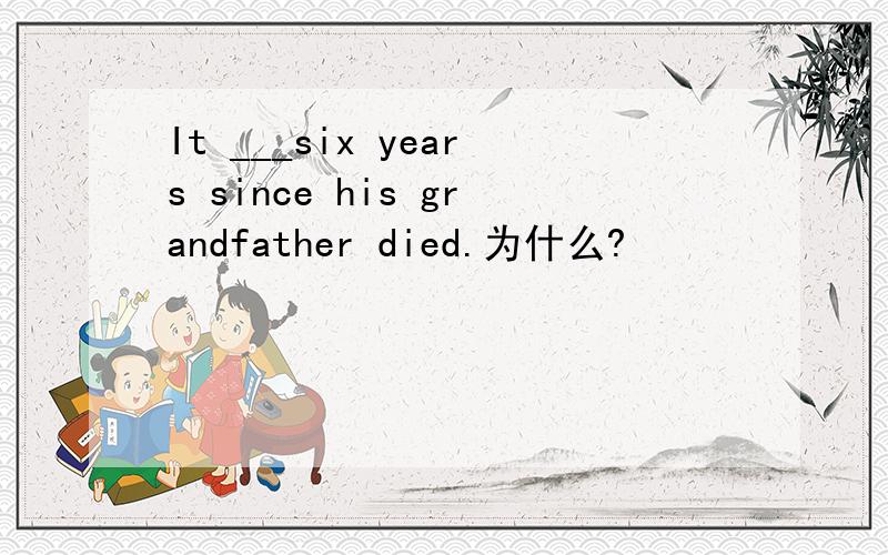 It ___six years since his grandfather died.为什么?