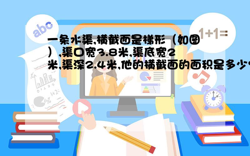 一条水渠,横截面是梯形（如图）,渠口宽3.8米,渠底宽2米,渠深2.4米,他的横截面的面积是多少?