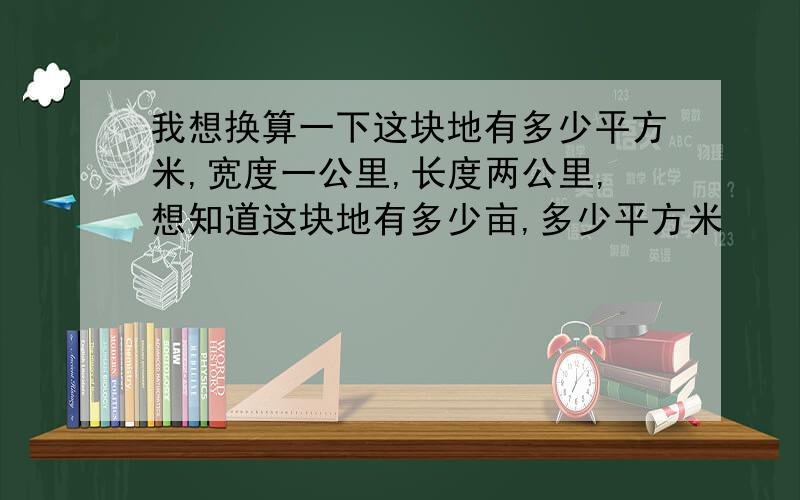 我想换算一下这块地有多少平方米,宽度一公里,长度两公里,想知道这块地有多少亩,多少平方米