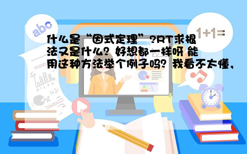 什么是“因式定理”?RT求根法又是什么？好想都一样呀 能用这种方法举个例子吗？我看不太懂，