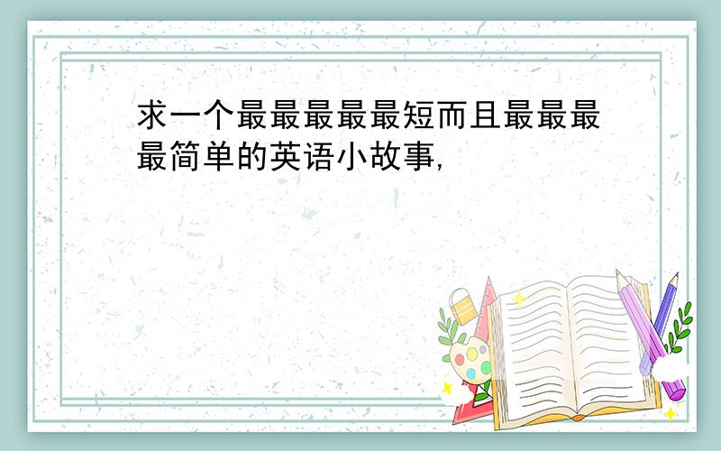 求一个最最最最最短而且最最最最简单的英语小故事,