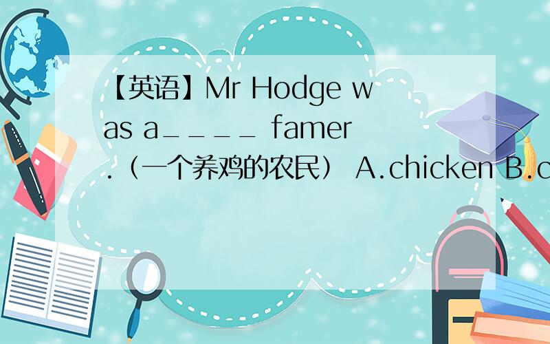 【英语】Mr Hodge was a____ famer.（一个养鸡的农民） A.chicken B.chicken's