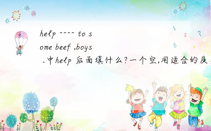 help ---- to some beef ,boys .中help 后面填什么?一个空,用适合的反身代词.