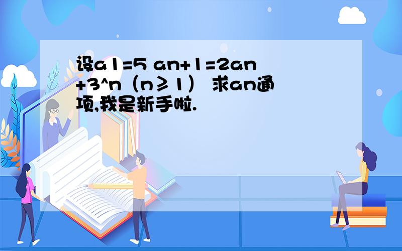 设a1=5 an+1=2an+3^n（n≥1） 求an通项,我是新手啦.