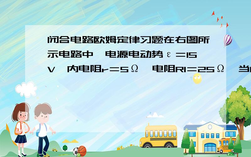 闭合电路欧姆定律习题在右图所示电路中,电源电动势ε＝15V,内电阻r＝5Ω,电阻R1＝25Ω,当K闭合后,伏特表的读数是