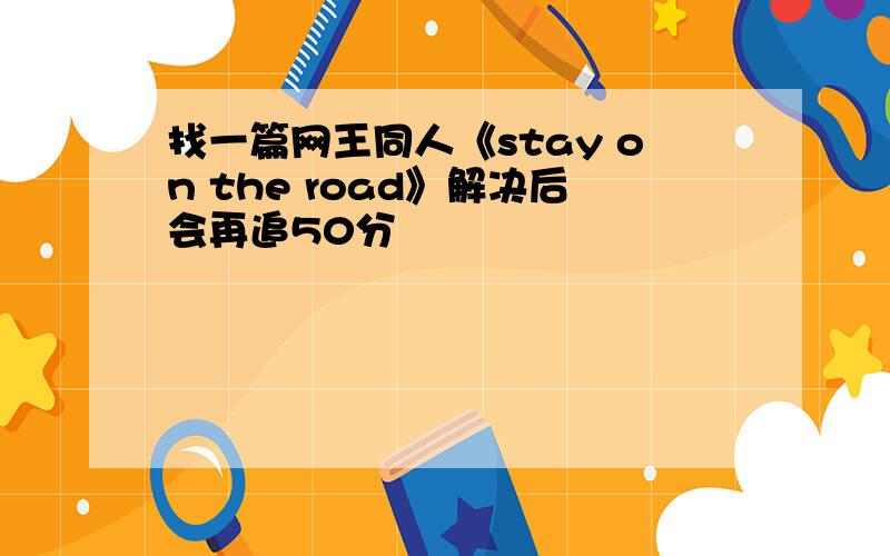 找一篇网王同人《stay on the road》解决后会再追50分