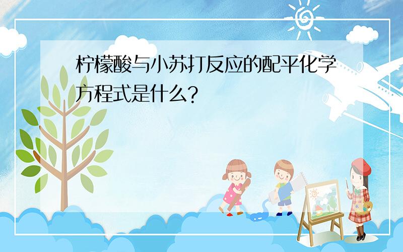 柠檬酸与小苏打反应的配平化学方程式是什么?